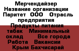 Мерчендайзер › Название организации ­ Паритет, ООО › Отрасль предприятия ­ Продукты питания, табак › Минимальный оклад ­ 1 - Все города Работа » Вакансии   . Крым,Бахчисарай